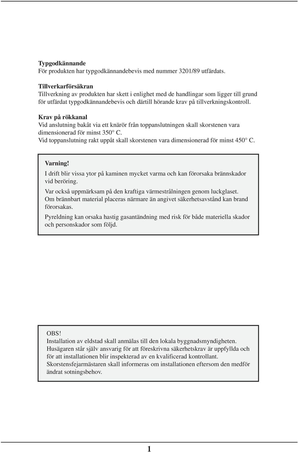 Krav på rökkanal Vid anslutning bakåt via ett knärör från toppanslutningen skall skorstenen vara dimensionerad för minst 350 C.