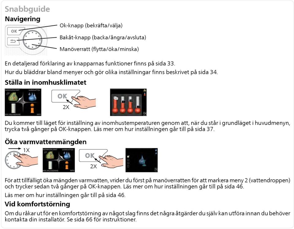Ställa in inomhusklimatet INOMHUSKLIMAT VARMVATTEN 2X MIN ANLÄGGNING INFO Du kommer till läget för inställning av inomhustemperaturen genom att, när du står i grundläget i huvudmenyn, trycka två