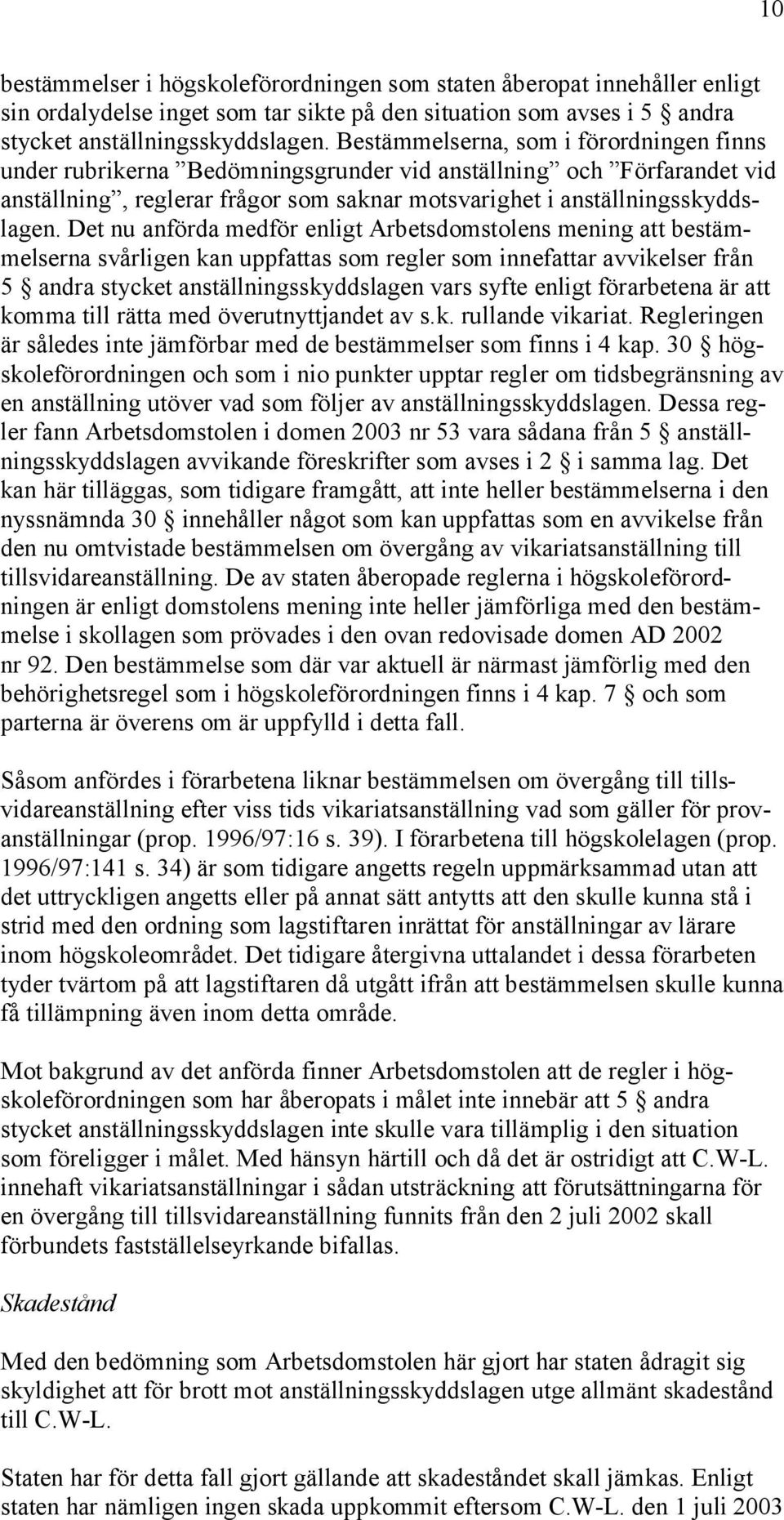 Det nu anförda medför enligt Arbetsdomstolens mening att bestämmelserna svårligen kan uppfattas som regler som innefattar avvikelser från 5 andra stycket anställningsskyddslagen vars syfte enligt