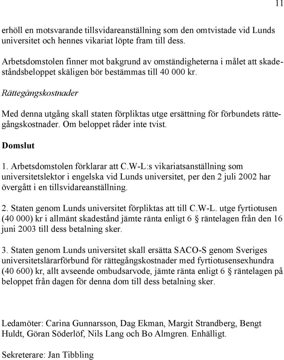 Rättegångskostnader Med denna utgång skall staten förpliktas utge ersättning för förbundets rättegångskostnader. Om beloppet råder inte tvist. Domslut 1. Arbetsdomstolen förklarar att C.