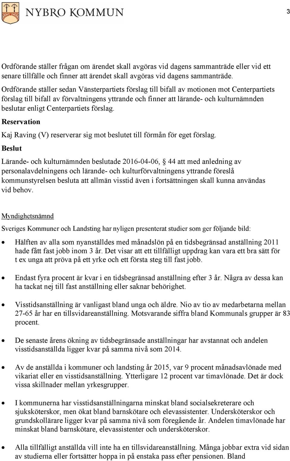 Centerpartiets förslag. Reservation Kaj Raving (V) reserverar sig mot beslutet till förmån för eget förslag.