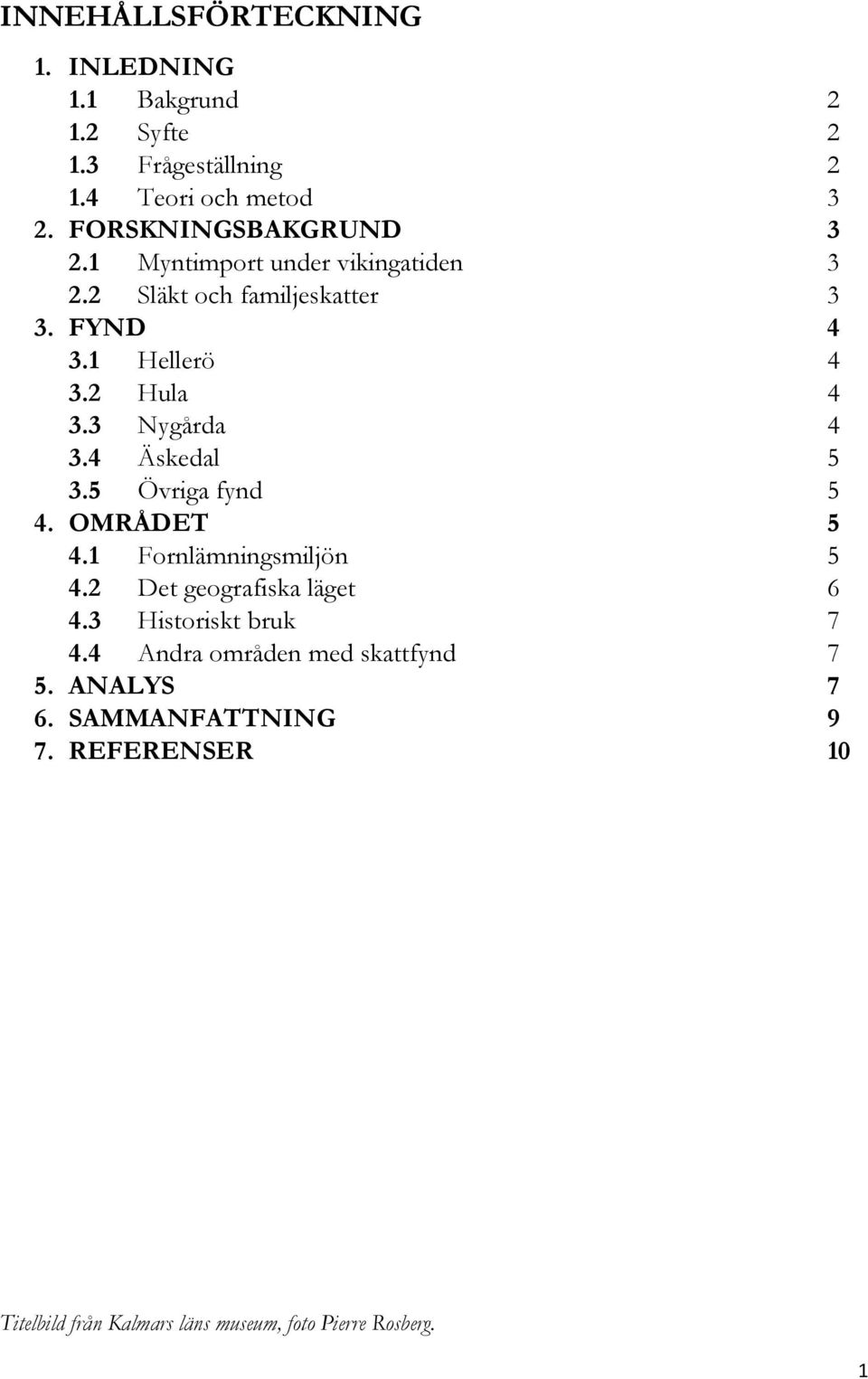 3 Nygårda 4 3.4 Äskedal 5 3.5 Övriga fynd 5 4. OMRÅDET 5 4.1 Fornlämningsmiljön 5 4.2 Det geografiska läget 6 4.