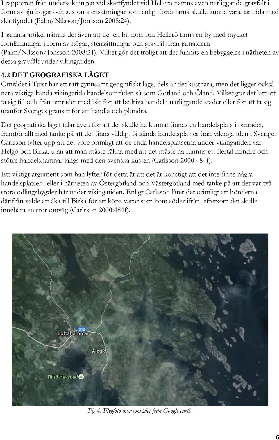 I samma artikel nämns det även att det en bit norr om Hellerö finns en by med mycket fornlämningar i form av högar, stensättningar och gravfält från järnåldern (Palm/Nilsson/Jonsson 2008:24).