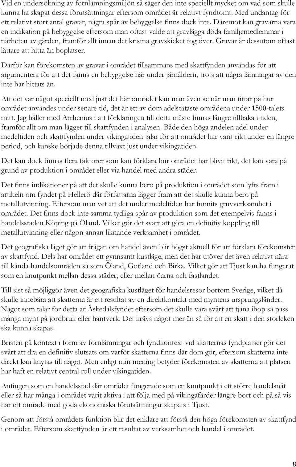 Däremot kan gravarna vara en indikation på bebyggelse eftersom man oftast valde att gravlägga döda familjemedlemmar i närheten av gården, framför allt innan det kristna gravskicket tog över.