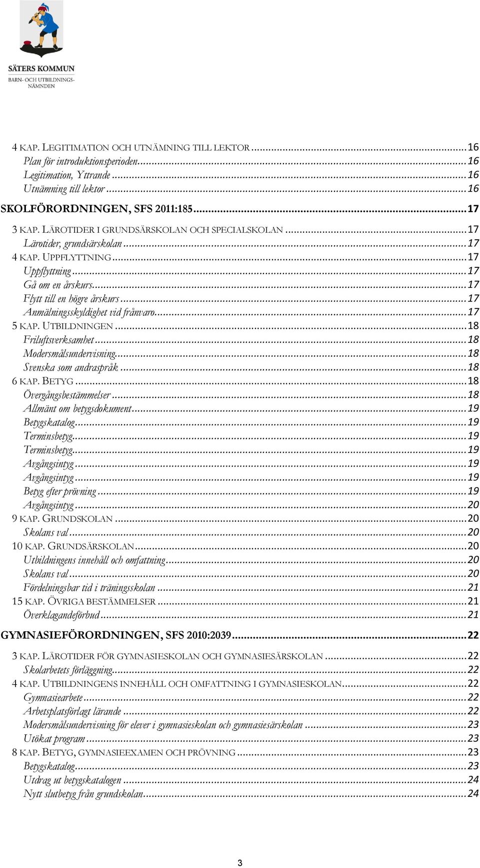 .. 17 Anmälningsskyldighet vid frånvaro... 17 5 KAP. UTBILDNINGEN... 18 Friluftsverksamhet... 18 Modersmålsundervisning... 18 Svenska som andraspråk... 18 6 KAP. BETYG... 18 Övergångsbestämmelser.