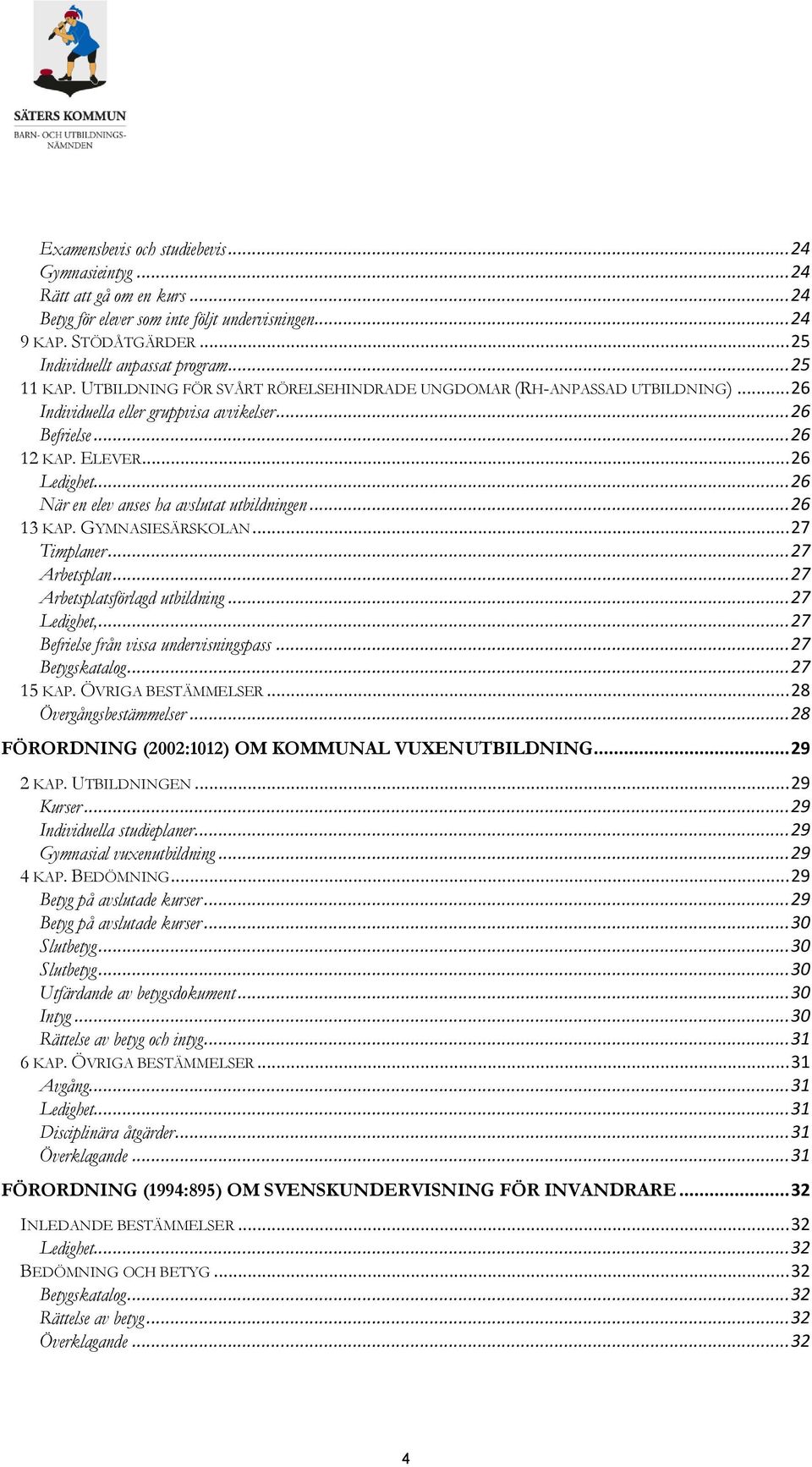 .. 26 När en elev anses ha avslutat utbildningen... 26 13 KAP. GYMNASIESÄRSKOLAN... 27 Timplaner... 27 Arbetsplan... 27 Arbetsplatsförlagd utbildning... 27 Ledighet,.