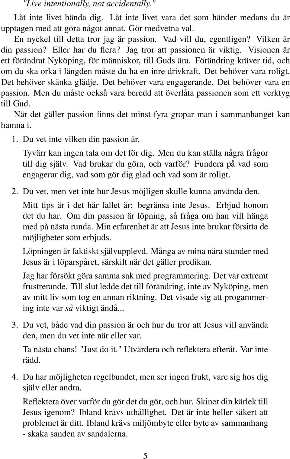 Visionen är ett förändrat Nyköping, för människor, till Guds ära. Förändring kräver tid, och om du ska orka i längden måste du ha en inre drivkraft. Det behöver vara roligt. Det behöver skänka glädje.