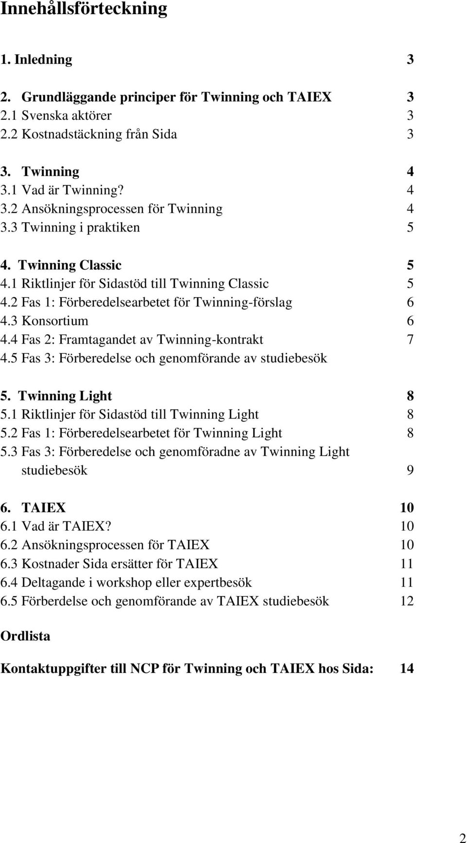 4 Fas 2: Framtagandet av Twinning-kontrakt 7 4.5 Fas 3: Förberedelse och genomförande av studiebesök 5. Twinning Light 8 5.1 Riktlinjer för Sidastöd till Twinning Light 8 5.