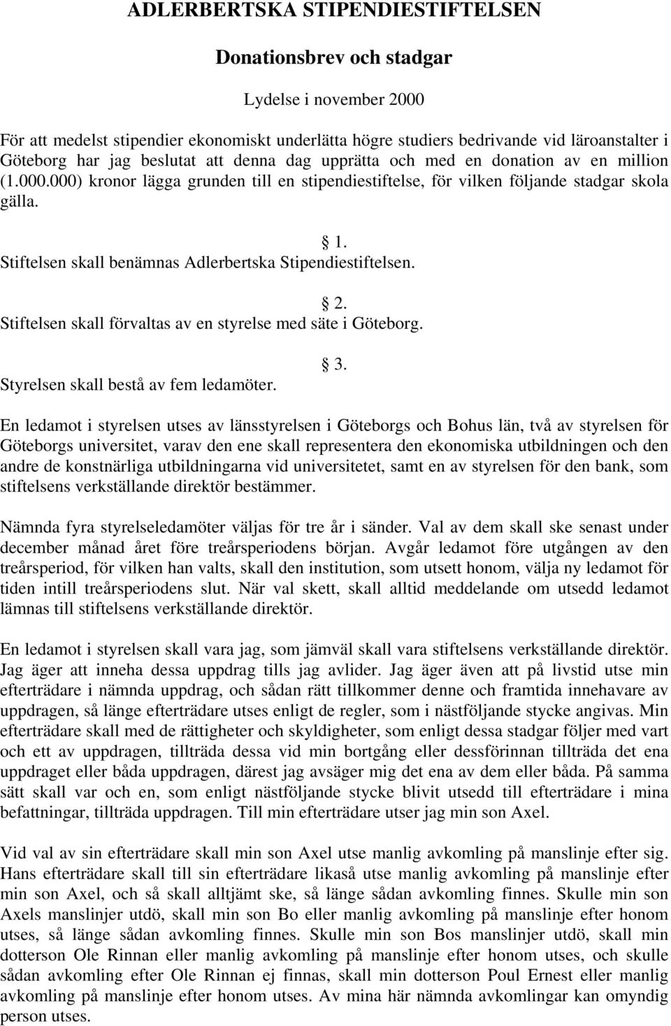 Stiftelsen skall benämnas Adlerbertska Stipendiestiftelsen. 2. Stiftelsen skall förvaltas av en styrelse med säte i Göteborg. Styrelsen skall bestå av fem ledamöter. 3.