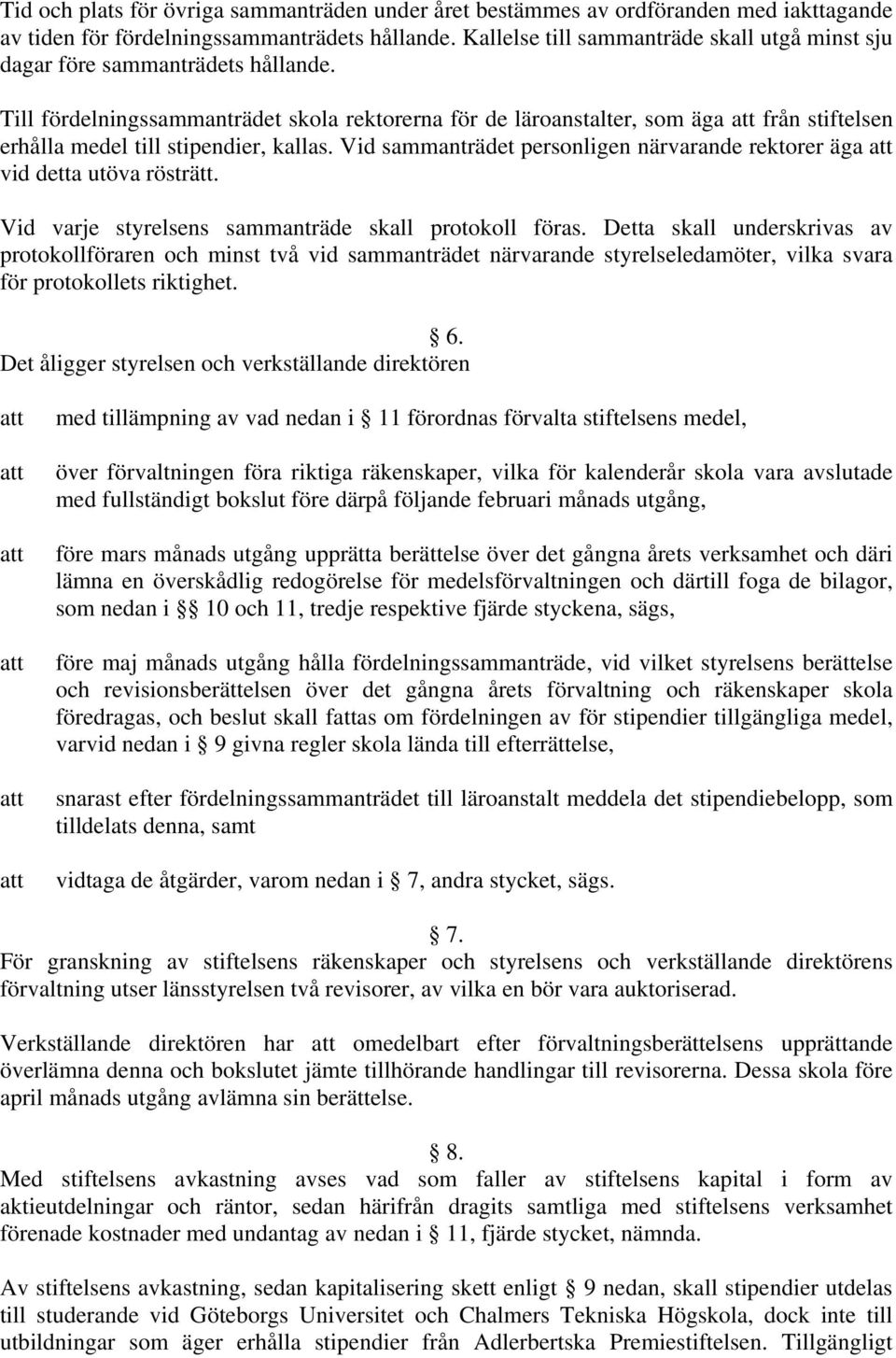 Till fördelningssammanträdet skola rektorerna för de läroanstalter, som äga från stiftelsen erhålla medel till stipendier, kallas.