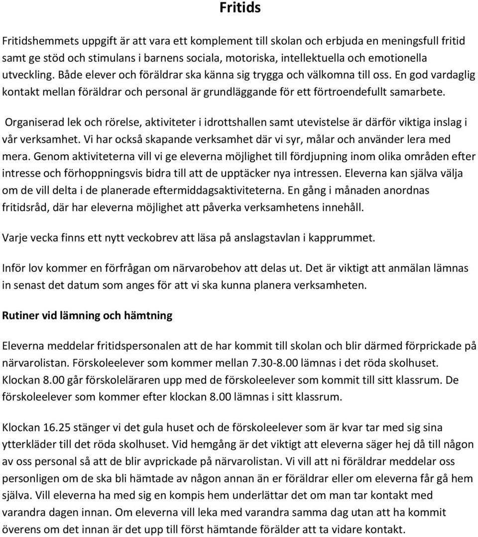 Organiserad lek och rörelse, aktiviteter i idrottshallen samt utevistelse är därför viktiga inslag i vår verksamhet. Vi har också skapande verksamhet där vi syr, målar och använder lera med mera.