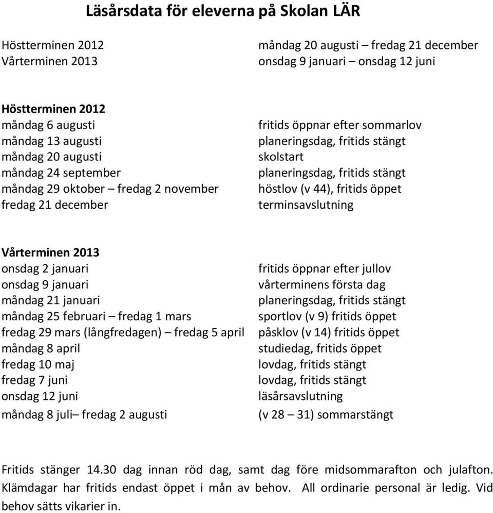 höstlov (v 44), fritids öppet terminsavslutning Vårterminen 2013 onsdag 2 januari onsdag 9 januari måndag 21 januari måndag 25 februari fredag 1 mars fredag 29 mars (långfredagen) fredag 5 april
