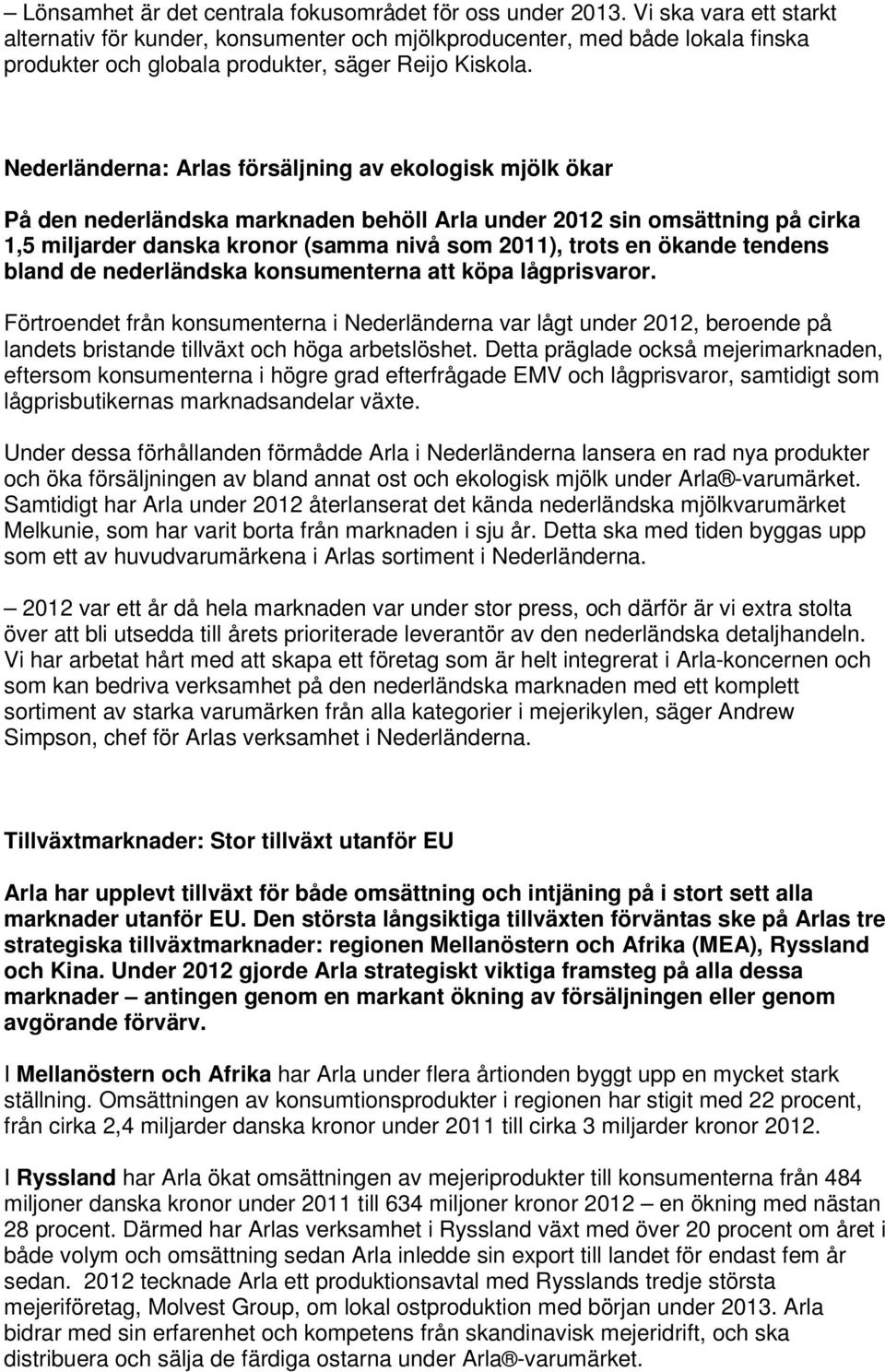 Nederländerna: Arlas försäljning av ekologisk mjölk ökar På den nederländska marknaden behöll Arla under 2012 sin omsättning på cirka 1,5 miljarder danska kronor (samma nivå som 2011), trots en