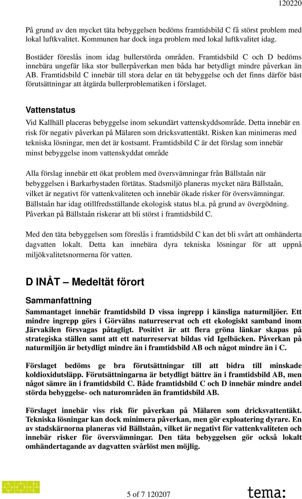 Framtidsbild C innebär till stora delar en tät bebyggelse och det finns därför bäst förutsättningar att åtgärda bullerproblematiken i förslaget.