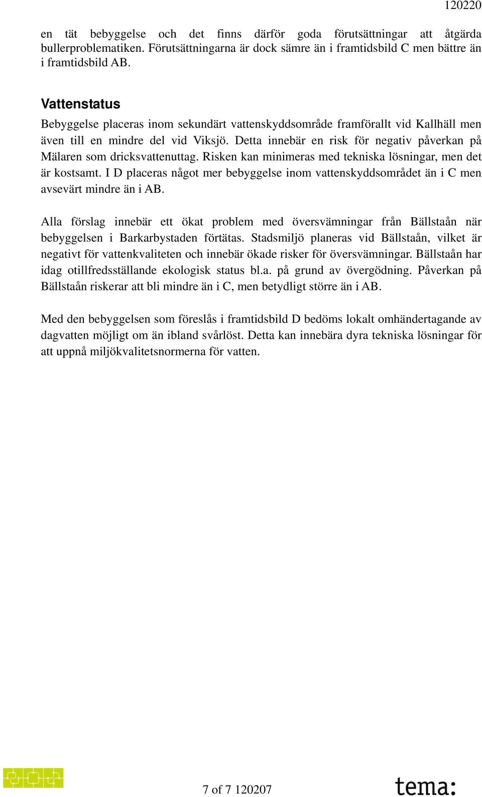 Detta innebär en risk för negativ påverkan på Mälaren som dricksvattenuttag. Risken kan minimeras med tekniska lösningar, men det är kostsamt.