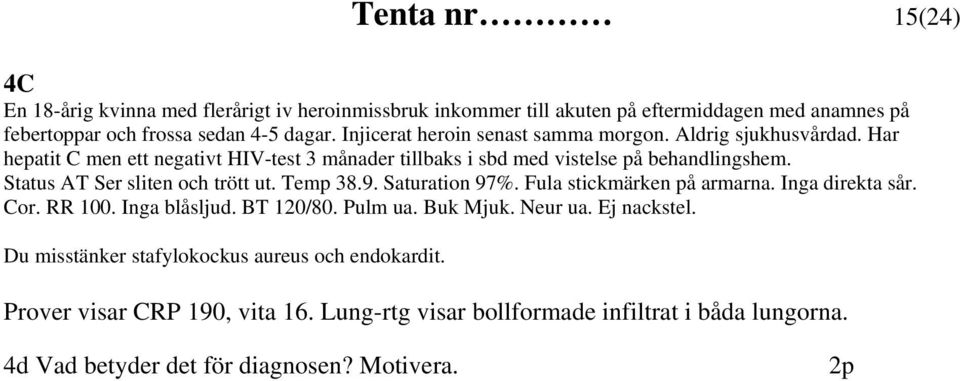 Status AT Ser sliten och trött ut. Temp 38.9. Saturation 97%. Fula stickmärken på armarna. Inga direkta sår. Cor. RR 100. Inga blåsljud. BT 120/80. Pulm ua. Buk Mjuk.
