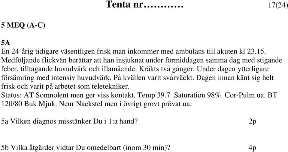 Under dagen ytterligare försämring med intensiv huvudvärk. På kvällen varit svårväckt. Dagen innan känt sig helt frisk och varit på arbetet som teletekniker.
