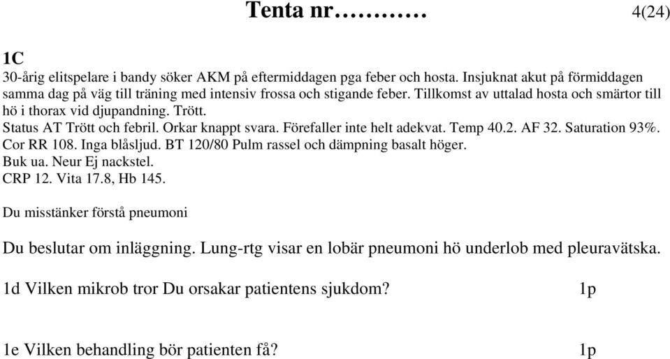 Status AT Trött och febril. Orkar knappt svara. Förefaller inte helt adekvat. Temp 40.2. AF 32. Saturation 93%. Cor RR 108. Inga blåsljud.