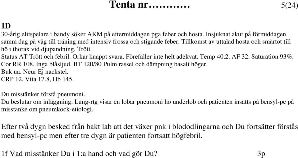 Cor RR 108. Inga blåsljud. BT 120/80 Pulm rassel och dämpning basalt höger. Buk ua. Neur Ej nackstel. CRP 12. Vita 17.8, Hb 145. Du misstänker förstå pneumoni. Du beslutar om inläggning.