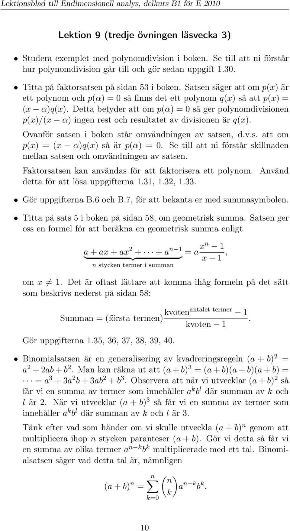 Detta betyder att om p(α) = 0 så ger polynomdivisionen p(x)/(x α) ingen rest och resultatet av divisionen är q(x). Ovanför satsen i boken står omvändningen av satsen, d.v.s. att om p(x) = (x α)q(x) så är p(α) = 0.