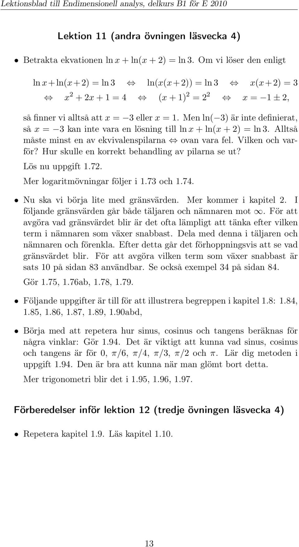 Men ln( 3) är inte definierat, så x = 3 kan inte vara en lösning till ln x + ln(x + 2) = ln 3. Alltså måste minst en av ekvivalenspilarna ovan vara fel. Vilken och varför?