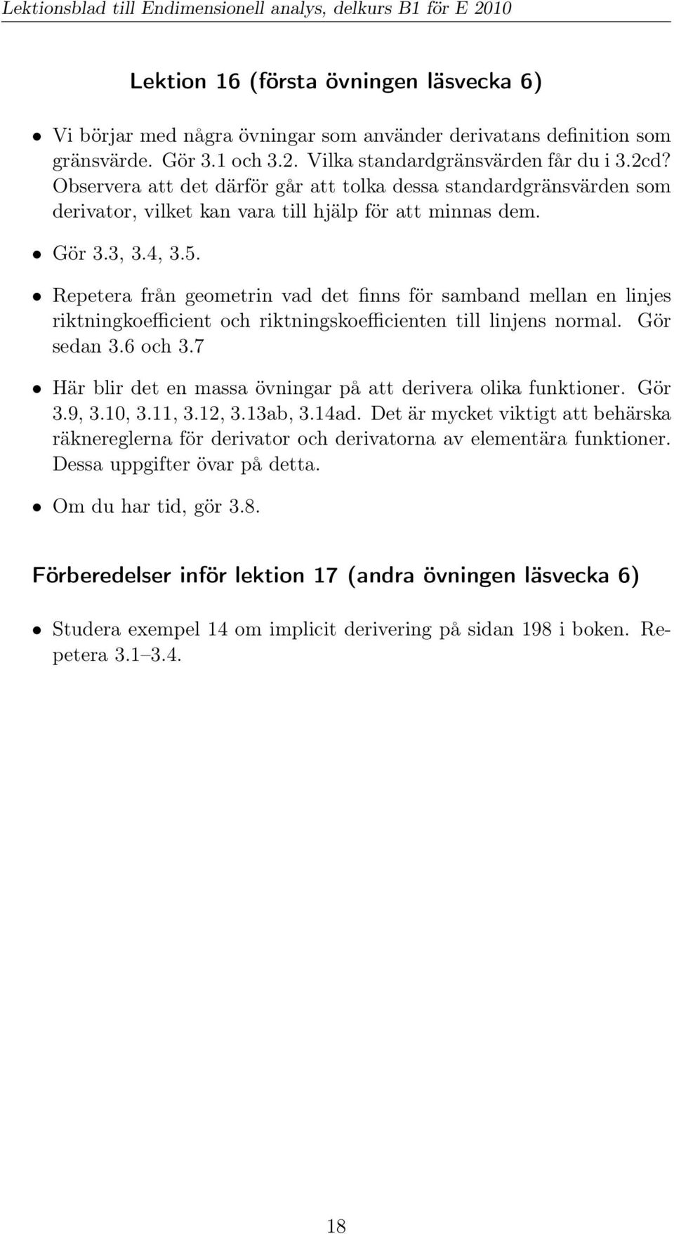 Repetera från geometrin vad det finns för samband mellan en linjes riktningkoefficient och riktningskoefficienten till linjens normal. Gör sedan 3.6 och 3.