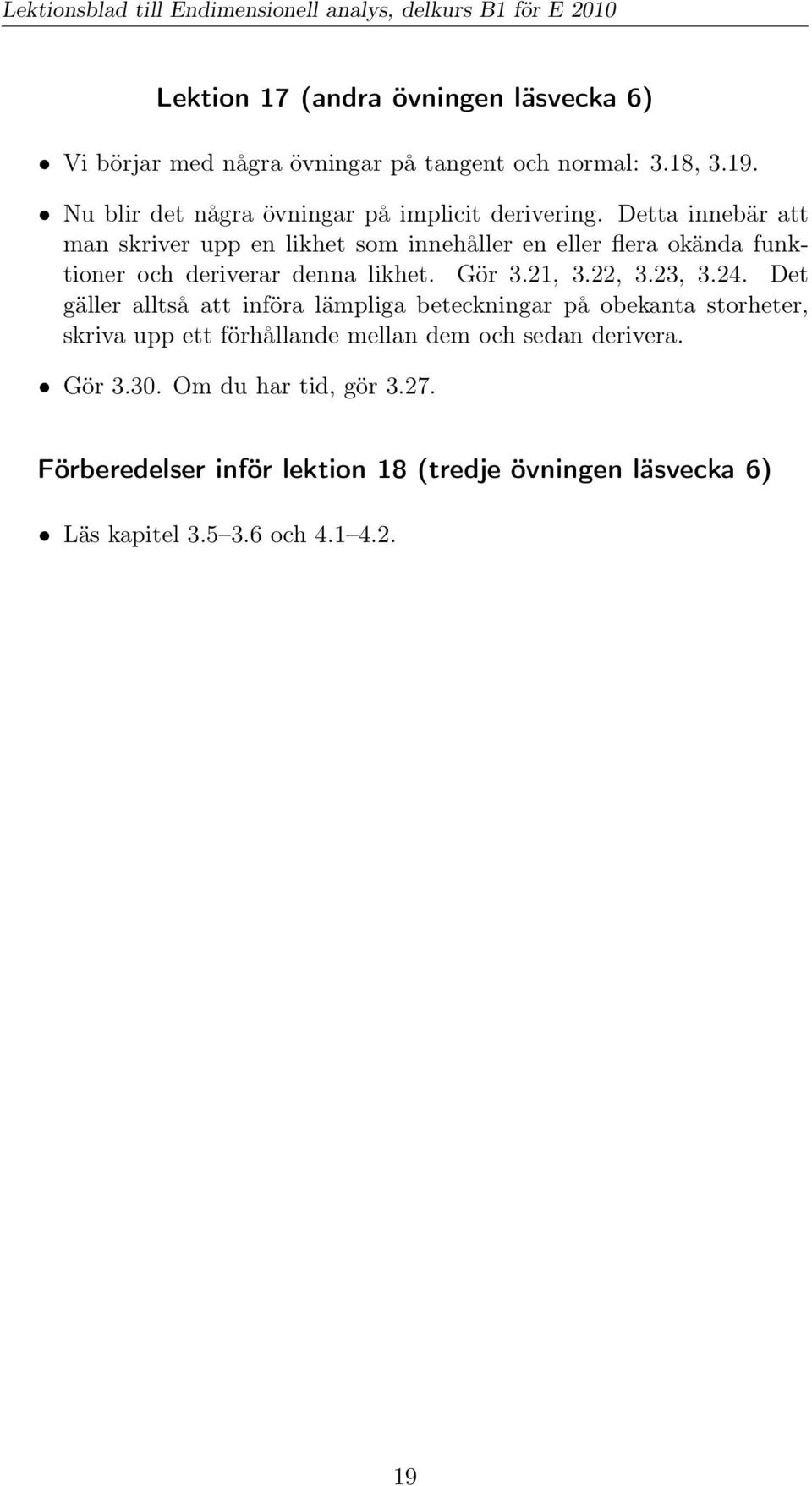 Detta innebär att man skriver upp en likhet som innehåller en eller flera okända funktioner och deriverar denna likhet. Gör 3.21, 3.22, 3.