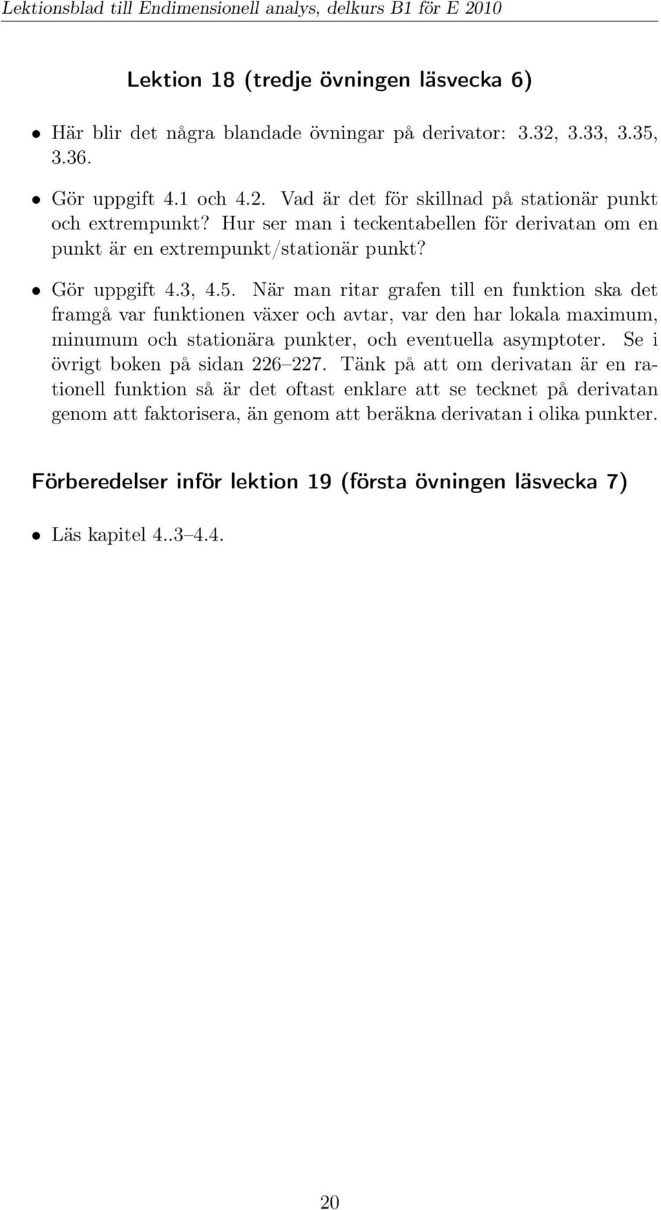 När man ritar grafen till en funktion ska det framgå var funktionen växer och avtar, var den har lokala maximum, minumum och stationära punkter, och eventuella asymptoter.