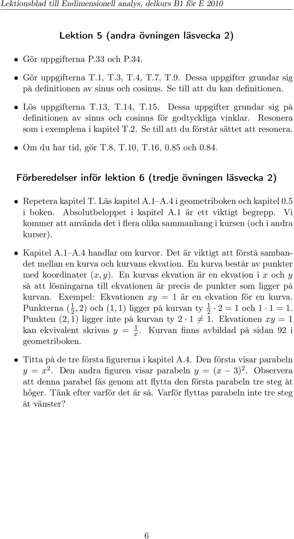 Se till att du förstår sättet att resonera. Om du har tid, gör T.8, T.10, T.16, 0.85 och 0.84. Förberedelser inför lektion 6 (tredje övningen läsvecka 2) Repetera kapitel T. Läs kapitel A.1 A.