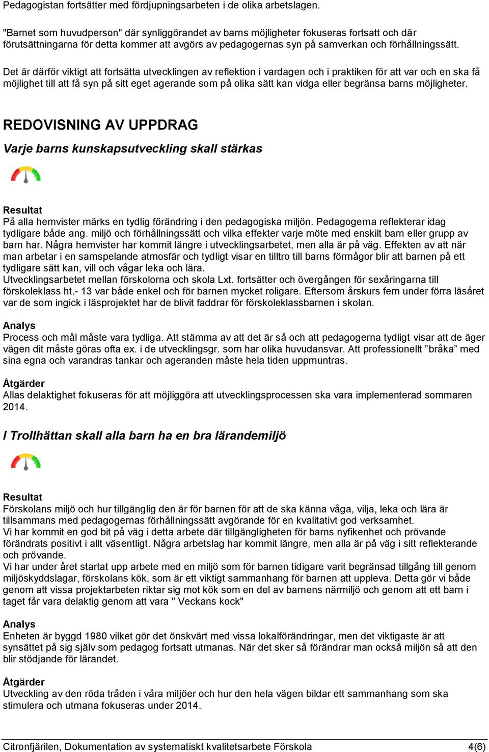 Det är därför viktigt att fortsätta utvecklingen av reflektion i vardagen och i praktiken för att var och en ska få möjlighet till att få syn på sitt eget agerande som på olika sätt kan vidga eller