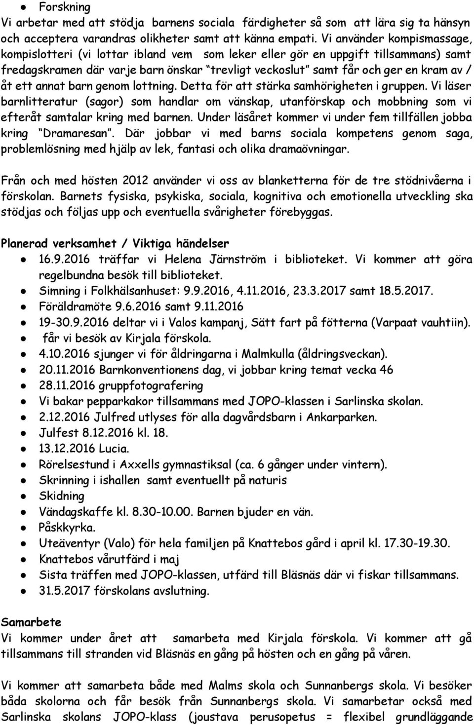 ett annat barn genom lottning. Detta för att stärka samhörigheten i gruppen. Vi läser barnlitteratur (sagor) som handlar om vänskap, utanförskap och mobbning som vi efteråt samtalar kring med barnen.