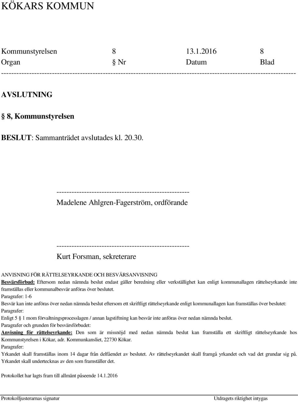 RÄTTELSEYRKANDE OCH BESVÄRSANVISNING Besvärsförbud: Eftersom nedan nämnda beslut endast gäller beredning eller verkställighet kan enligt kommunallagen rättelseyrkande inte framställas eller
