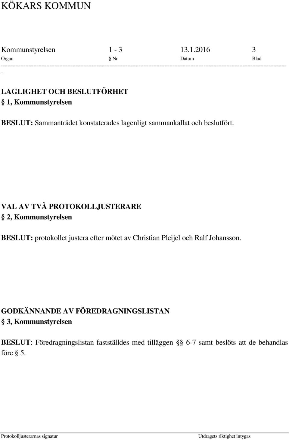 Sammanträdet konstaterades lagenligt sammankallat och beslutfört.