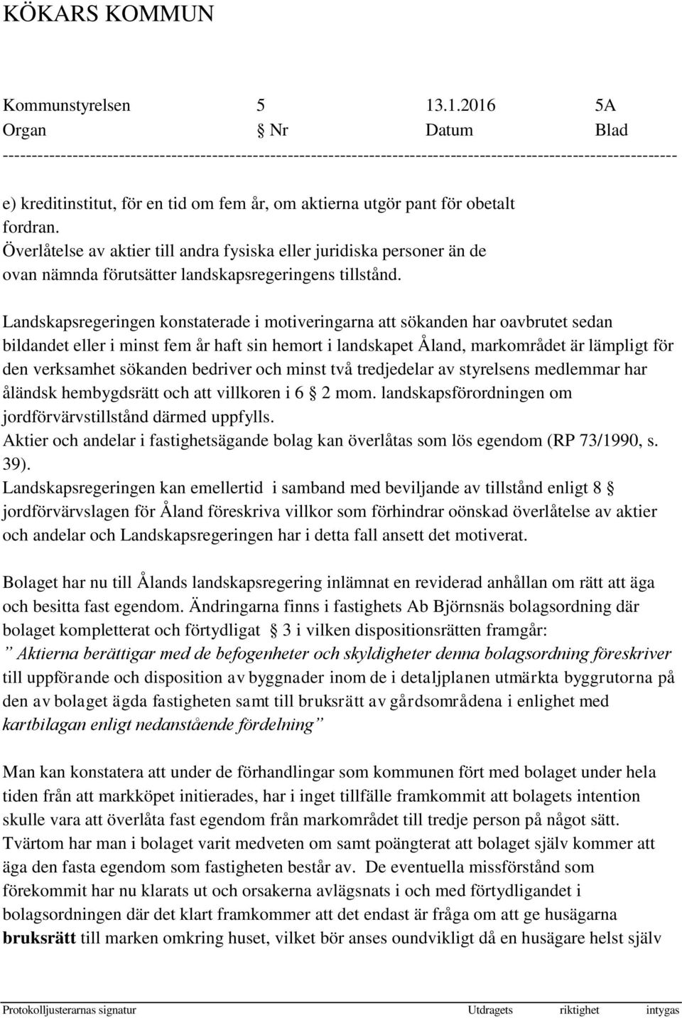Landskapsregeringen konstaterade i motiveringarna att sökanden har oavbrutet sedan bildandet eller i minst fem år haft sin hemort i landskapet Åland, markområdet är lämpligt för den verksamhet