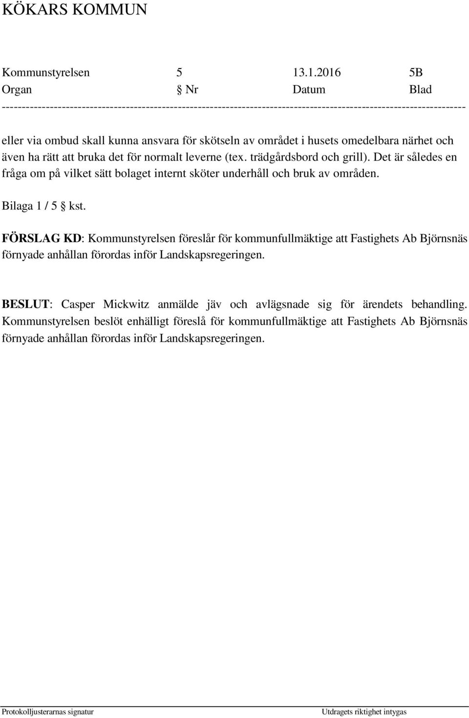 FÖRSLAG KD: Kommunstyrelsen föreslår för kommunfullmäktige att Fastighets Ab Björnsnäs förnyade anhållan förordas inför Landskapsregeringen.