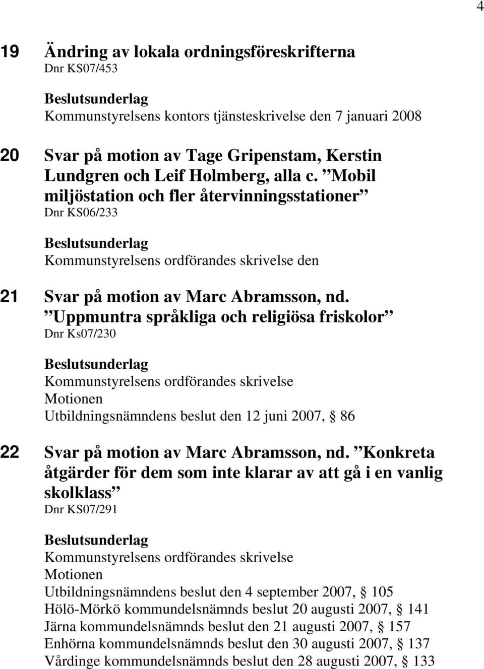 Uppmuntra språkliga och religiösa friskolor Dnr Ks07/230 Kommunstyrelsens ordförandes skrivelse Motionen Utbildningsnämndens beslut den 12 juni 2007, 86 22 Svar på motion av Marc Abramsson, nd.