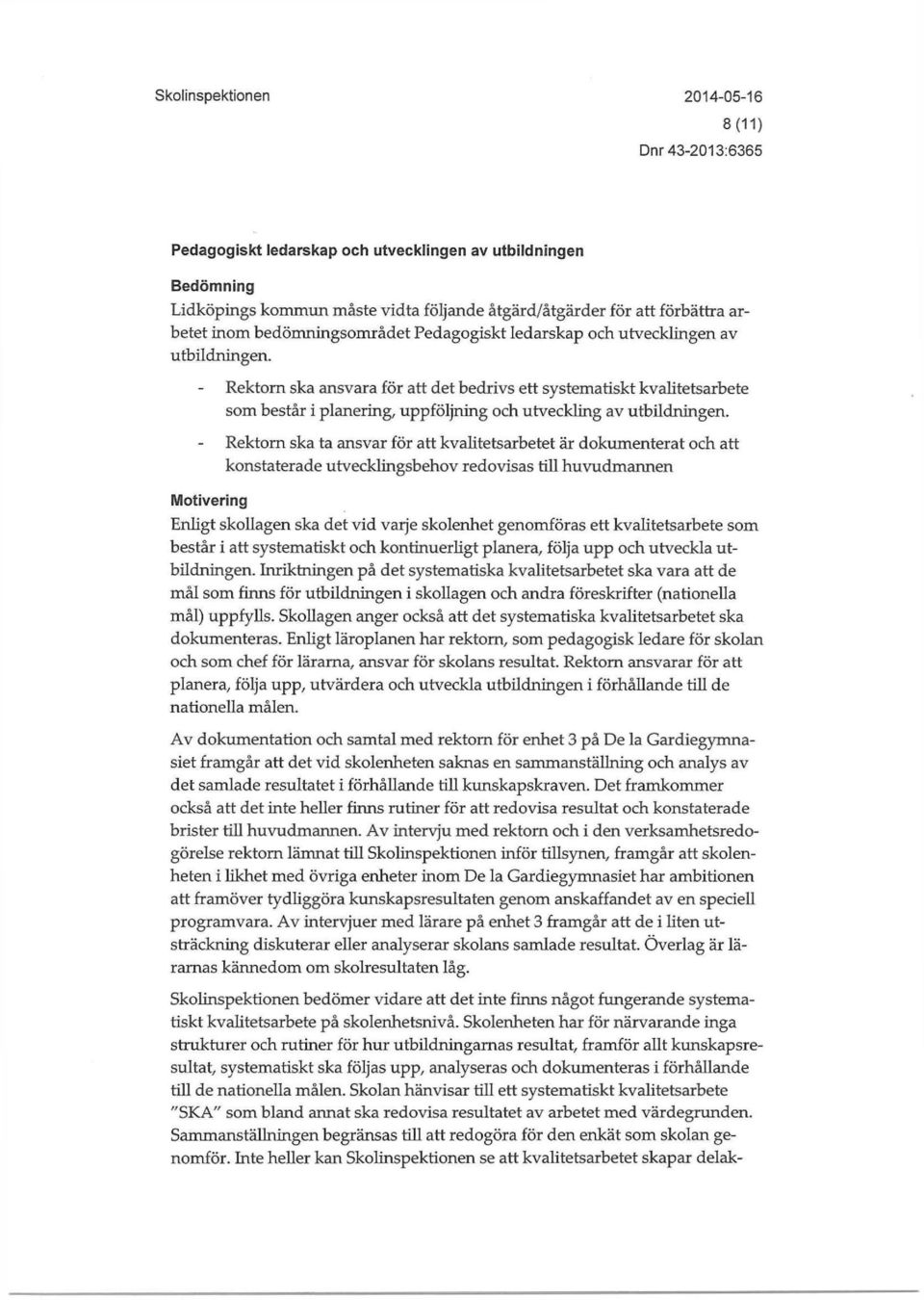 Rektorn ska ta ansvar för att kvahtetsarbetet är dokumenterat och att konstaterade utvecklingsbehov redovisas till huvudmannen Enligt skollagen ska det vid varje skolenhet genomföras ett
