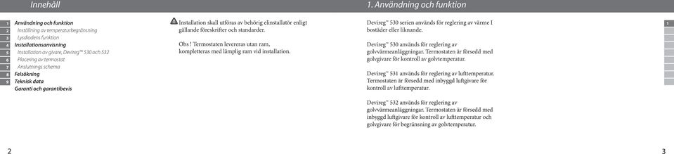 Termostaten levereras utan ram, kompletteras med lämplig ram vid installation. 1. Användning och funktion Devireg 530 serien används för reglering av värme I bostäder eller liknande.
