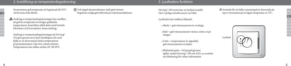 Används för att hålla rummet/golvet (beroende på typ av termostat) på en lägsta temperatur av 5 C.