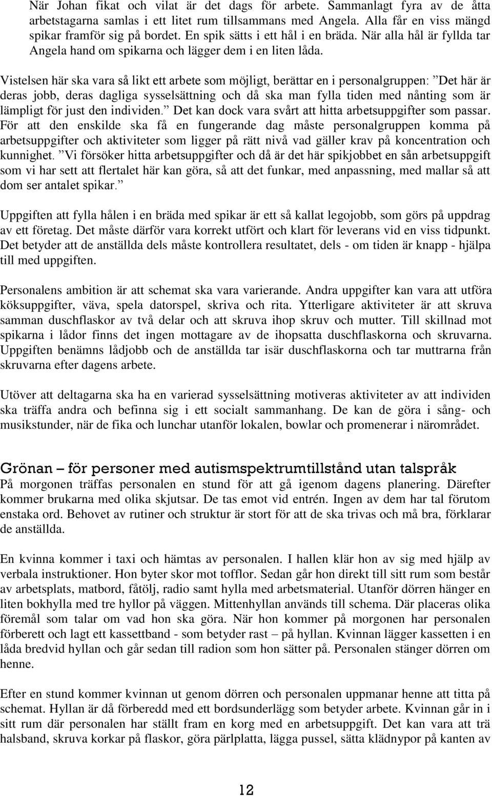 Vistelsen här ska vara så likt ett arbete som möjligt, berättar en i personalgruppen: Det här är deras jobb, deras dagliga sysselsättning och då ska man fylla tiden med nånting som är lämpligt för