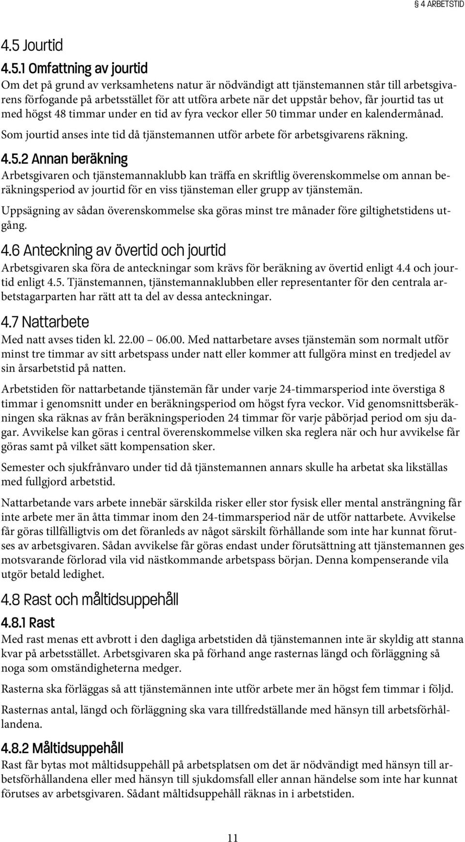 1 Omfattning av jourtid Om det på grund av verksamhetens natur är nödvändigt att tjänstemannen står till arbetsgivarens förfogande på arbetsstället för att utföra arbete när det uppstår behov, får