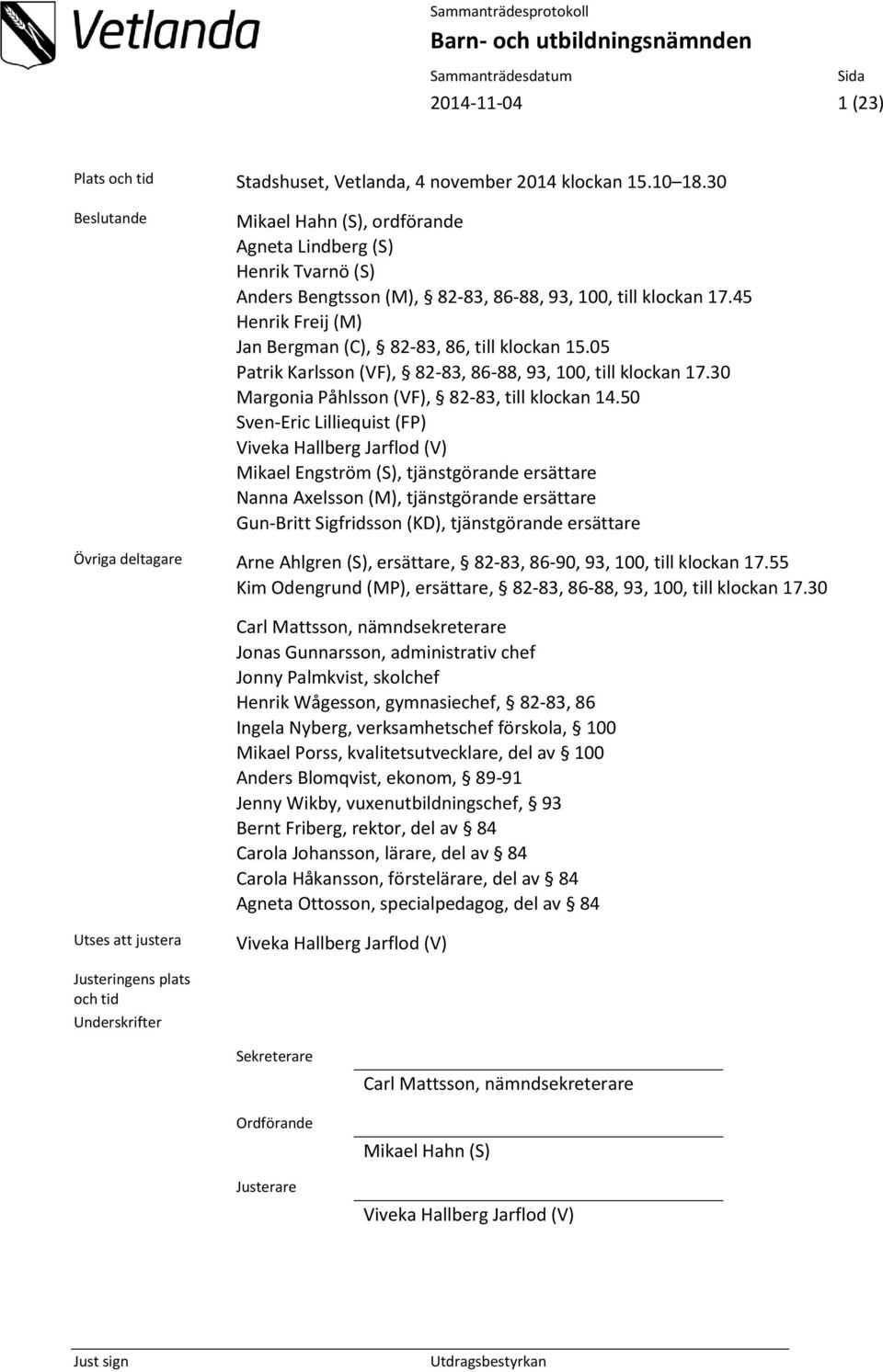 45 Henrik Freij (M) Jan Bergman (C), 82-83, 86, till klockan 15.05 Patrik Karlsson (VF), 82-83, 86-88, 93, 100, till klockan 17.30 Margonia Påhlsson (VF), 82-83, till klockan 14.