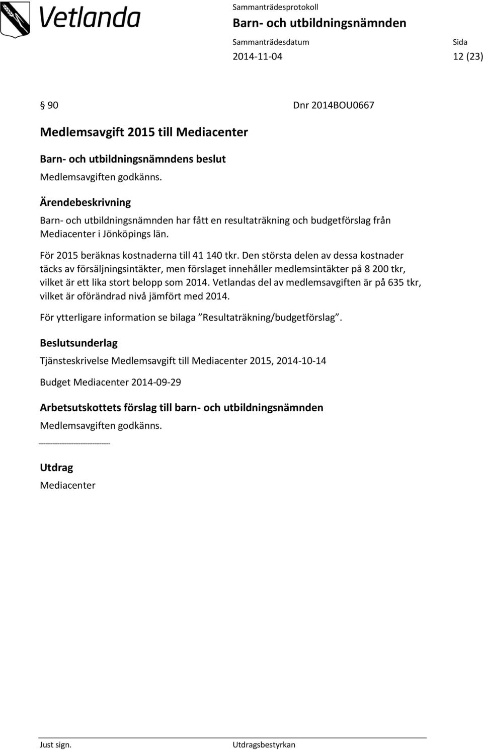 Den största delen av dessa kostnader täcks av försäljningsintäkter, men förslaget innehåller medlemsintäkter på 8 200 tkr, vilket är ett lika stort belopp som 2014.