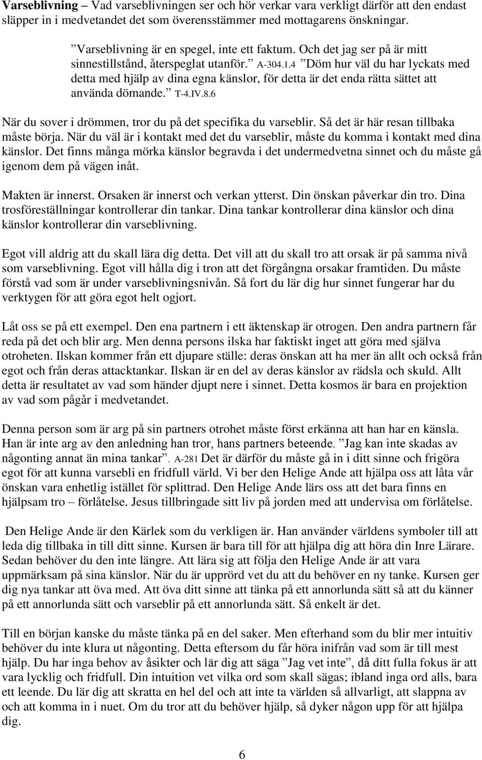 4 Döm hur väl du har lyckats med detta med hjälp av dina egna känslor, för detta är det enda rätta sättet att använda dömande. T-4.IV.8.6 När du sover i drömmen, tror du på det specifika du varseblir.