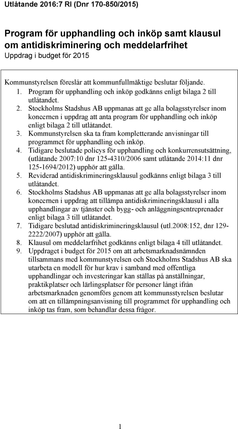till utlåtandet. 2. Stockholms Stadshus AB uppmanas att ge alla bolagsstyrelser inom koncernen i uppdrag att anta program för upphandling och inköp enligt bilaga 2 till utlåtandet. 3.