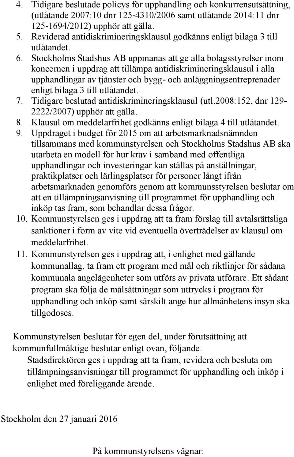 Stockholms Stadshus AB uppmanas att ge alla bolagsstyrelser inom koncernen i uppdrag att tillämpa antidiskrimineringsklausul i alla upphandlingar av tjänster och bygg- och anläggningsentreprenader