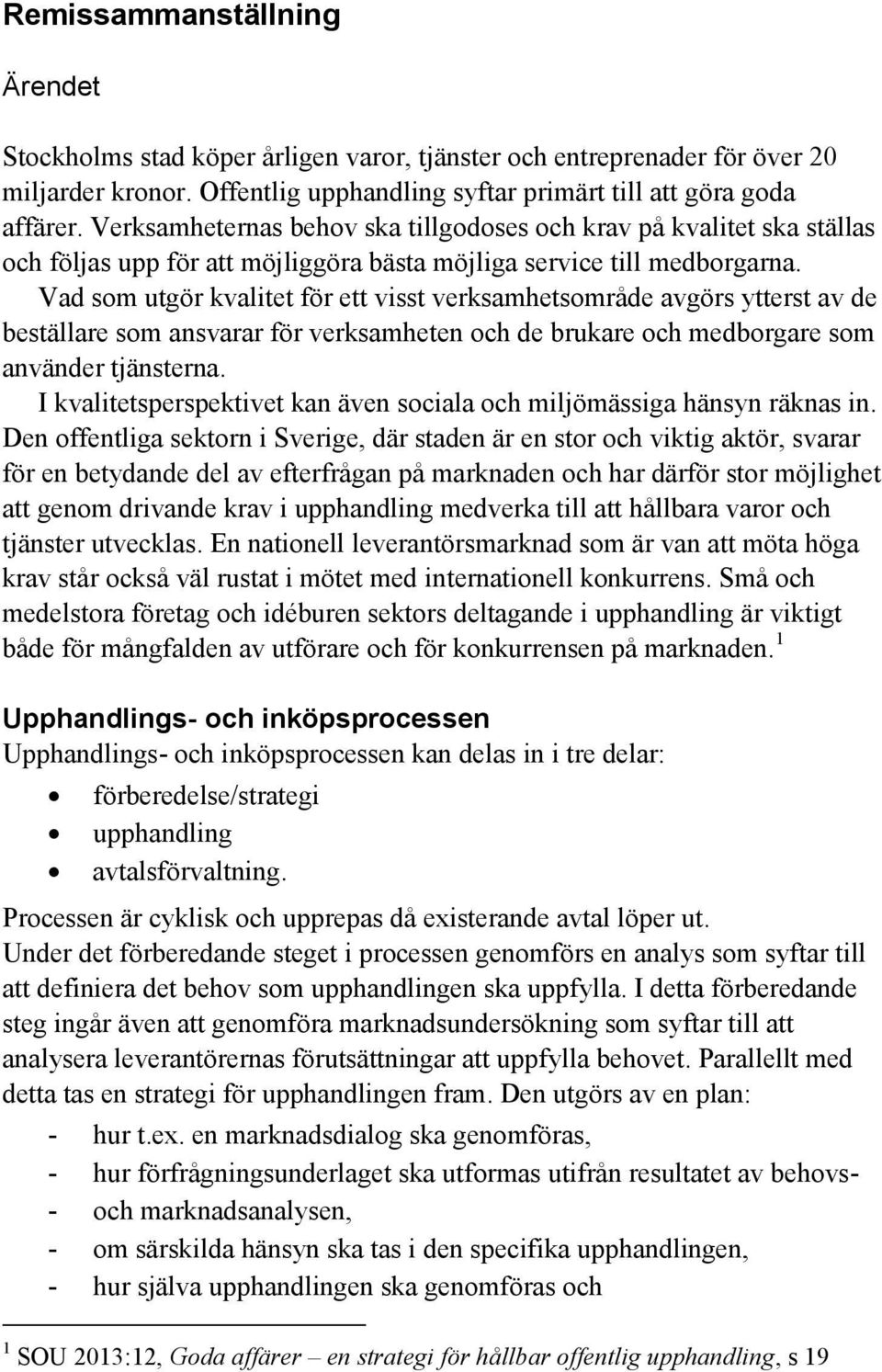 Vad som utgör kvalitet för ett visst verksamhetsområde avgörs ytterst av de beställare som ansvarar för verksamheten och de brukare och medborgare som använder tjänsterna.