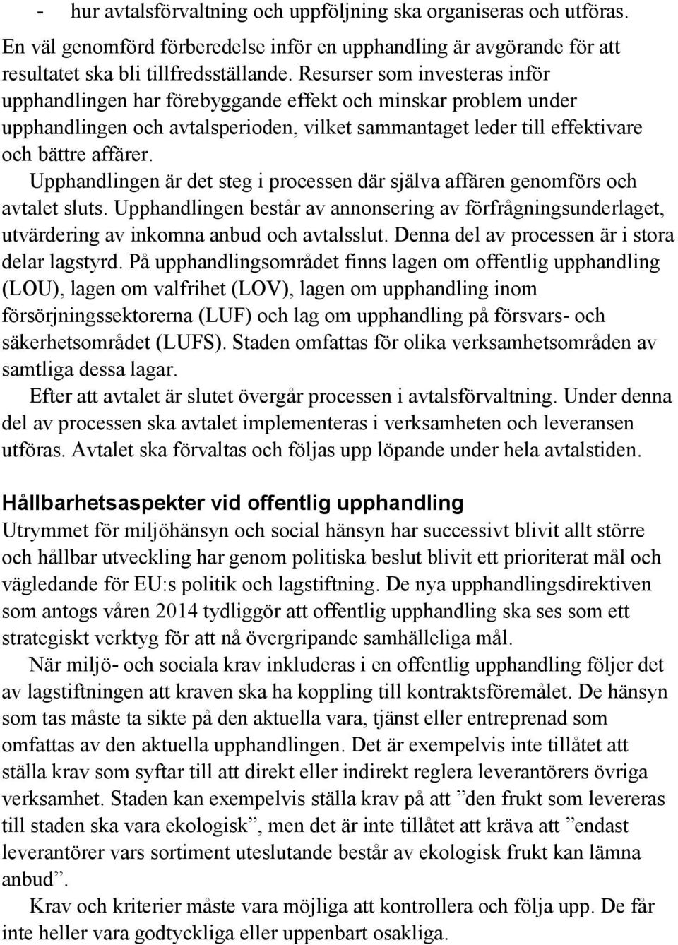 Upphandlingen är det steg i processen där själva affären genomförs och avtalet sluts. Upphandlingen består av annonsering av förfrågningsunderlaget, utvärdering av inkomna anbud och avtalsslut.