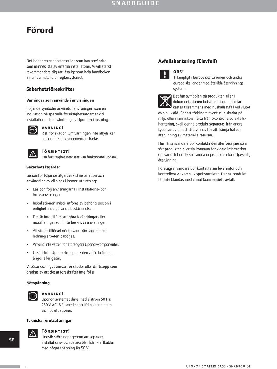 Säkerhetsföreskrifter Varningar som används i anvisningen Följande symboler används i anvisningen som en indikation på speciella försiktighetsåtgärder vid installation och användning av