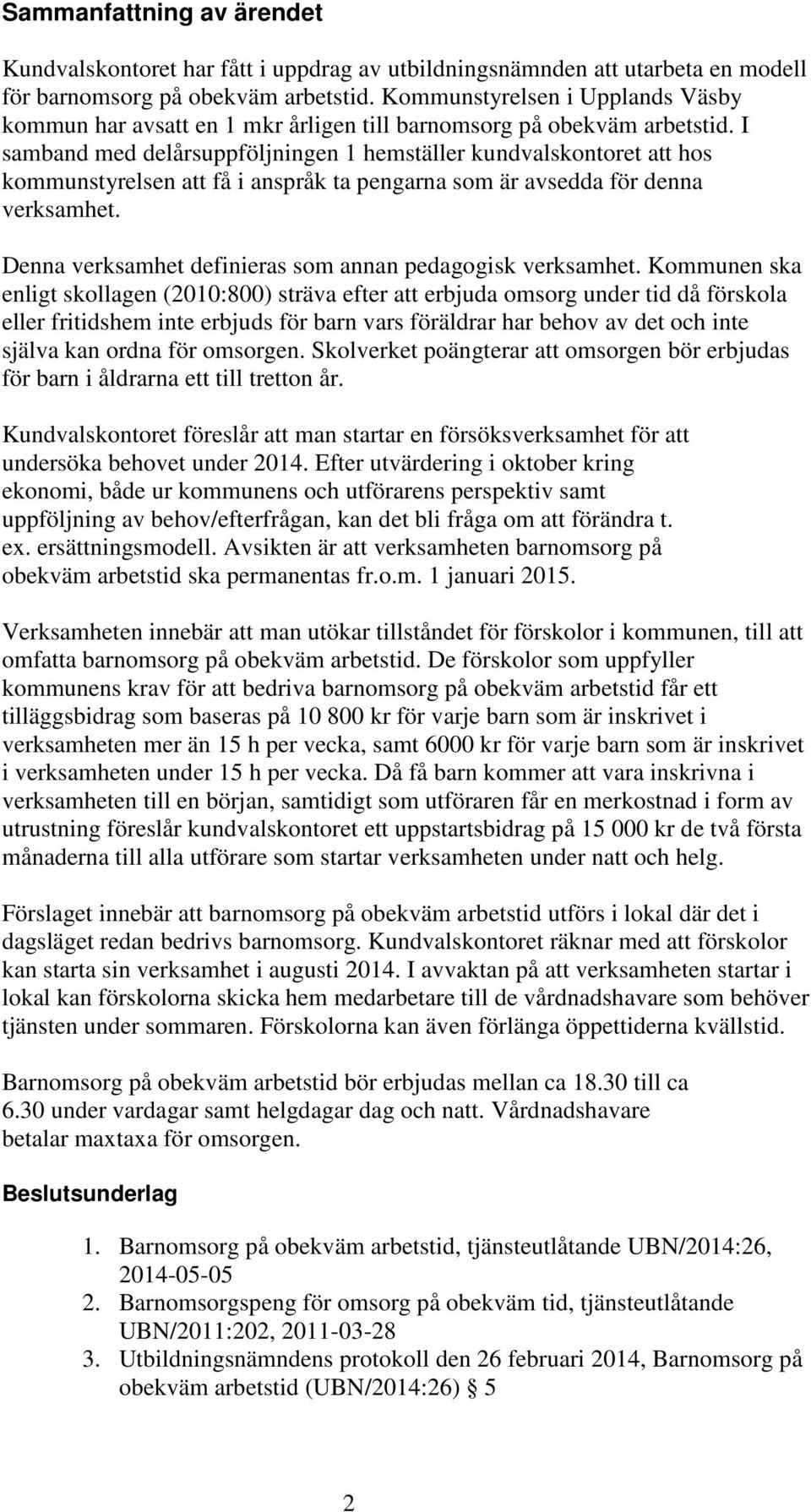 I samband med delårsuppföljningen 1 hemställer kundvalskontoret att hos kommunstyrelsen att få i anspråk ta pengarna som är avsedda för denna verksamhet.